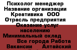 Психолог-менеджер › Название организации ­ Креативика, ООО › Отрасль предприятия ­ Оказание услуг населению › Минимальный оклад ­ 150 000 - Все города Работа » Вакансии   . Алтайский край,Рубцовск г.